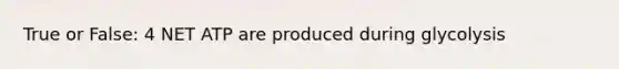 True or False: 4 NET ATP are produced during glycolysis