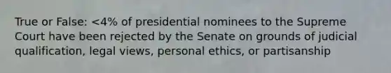 True or False: <4% of presidential nominees to the Supreme Court have been rejected by the Senate on grounds of judicial qualification, legal views, personal ethics, or partisanship