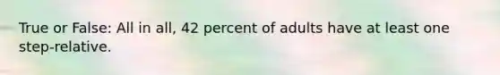 True or False: All in all, 42 percent of adults have at least one step-relative.