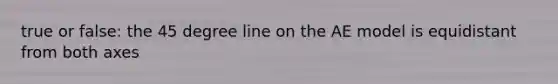 true or false: the 45 degree line on the AE model is equidistant from both axes