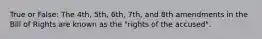 True or False: The 4th, 5th, 6th, 7th, and 8th amendments in the Bill of Rights are known as the "rights of the accused".