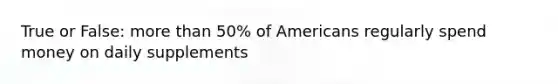 True or False: more than 50% of Americans regularly spend money on daily supplements