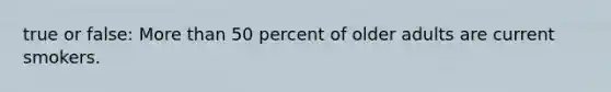 true or false: More than 50 percent of older adults are current smokers.