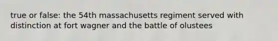 true or false: the 54th massachusetts regiment served with distinction at fort wagner and the battle of olustees