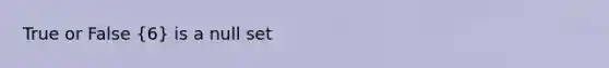 True or False (6) is a null set