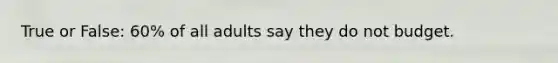 True or False: 60% of all adults say they do not budget.