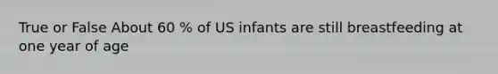 True or False About 60 % of US infants are still breastfeeding at one year of age