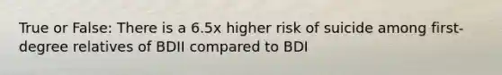 True or False: There is a 6.5x higher risk of suicide among first-degree relatives of BDII compared to BDI