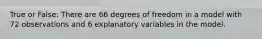 True or False: There are 66 degrees of freedom in a model with 72 observations and 6 explanatory variables in the model.