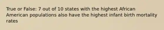 True or False: 7 out of 10 states with the highest African American populations also have the highest infant birth mortality rates