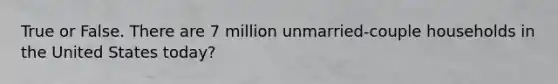 True or False. There are 7 million unmarried-couple households in the United States today?