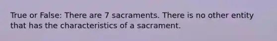 True or False: There are 7 sacraments. There is no other entity that has the characteristics of a sacrament.