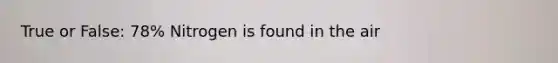 True or False: 78% Nitrogen is found in the air