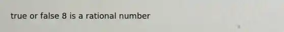 true or false 8 is a rational number