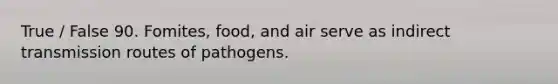 True / False 90. Fomites, food, and air serve as indirect transmission routes of pathogens.