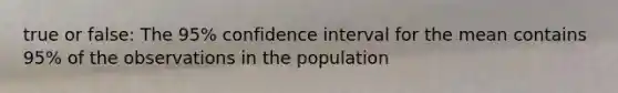 true or false: The 95% confidence interval for the mean contains 95% of the observations in the population