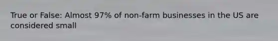 True or False: Almost 97% of non-farm businesses in the US are considered small