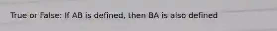 True or False: If AB is defined, then BA is also defined