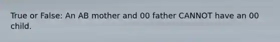 True or False: An AB mother and 00 father CANNOT have an 00 child.