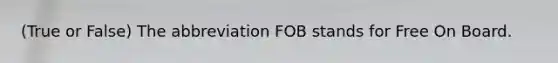 (True or False) The abbreviation FOB stands for Free On Board.