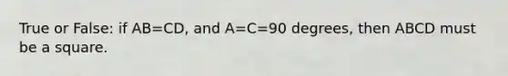 True or False: if AB=CD, and A=C=90 degrees, then ABCD must be a square.