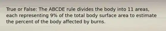 True or False: The ABCDE rule divides the body into 11 areas, each representing 9% of the total body surface area to estimate the percent of the body affected by burns.