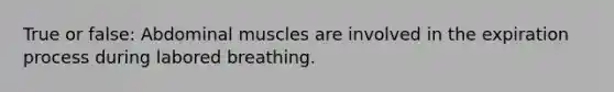 True or false: Abdominal muscles are involved in the expiration process during labored breathing.