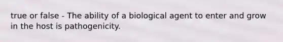 true or false - The ability of a biological agent to enter and grow in the host is pathogenicity.