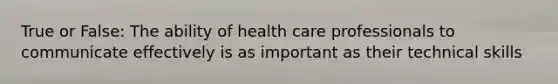 True or False: The ability of health care professionals to communicate effectively is as important as their technical skills