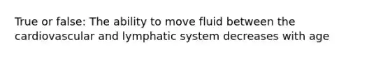 True or false: The ability to move fluid between the cardiovascular and lymphatic system decreases with age