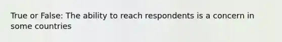 True or False: The ability to reach respondents is a concern in some countries