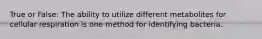 True or False: The ability to utilize different metabolites for cellular respiration is one method for identifying bacteria.