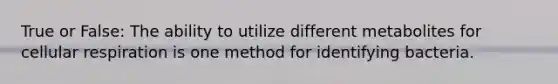 True or False: The ability to utilize different metabolites for cellular respiration is one method for identifying bacteria.