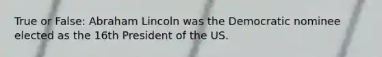 True or False: Abraham Lincoln was the Democratic nominee elected as the 16th President of the US.