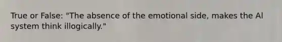 True or False: "The absence of the emotional side, makes the Al system think illogically."