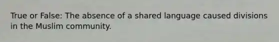 True or False: The absence of a shared language caused divisions in the Muslim community.
