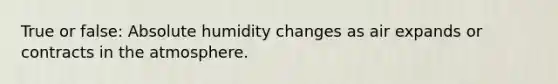 True or false: Absolute humidity changes as air expands or contracts in the atmosphere.