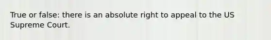 True or false: there is an absolute right to appeal to the US Supreme Court.