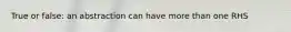 True or false: an abstraction can have more than one RHS
