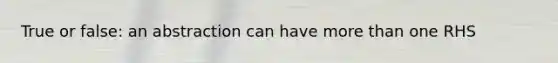 True or false: an abstraction can have more than one RHS