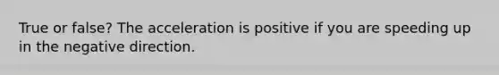 True or false? The acceleration is positive if you are speeding up in the negative direction.