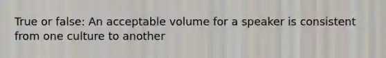 True or false: An acceptable volume for a speaker is consistent from one culture to another