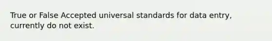 True or False Accepted universal standards for data entry, currently do not exist.