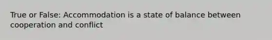 True or False: Accommodation is a state of balance between cooperation and conflict