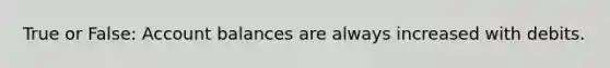 True or False: Account balances are always increased with debits.