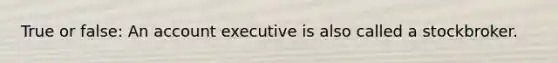 True or false: An account executive is also called a stockbroker.