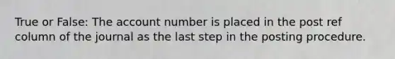 True or False: The account number is placed in the post ref column of the journal as the last step in the posting procedure.