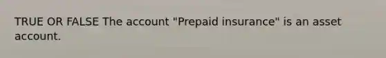 TRUE OR FALSE The account "Prepaid insurance" is an asset account.