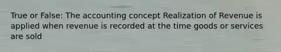 True or False: The accounting concept Realization of Revenue is applied when revenue is recorded at the time goods or services are sold