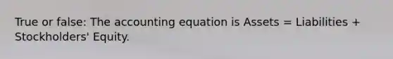 True or false: The accounting equation is Assets = Liabilities + Stockholders' Equity.